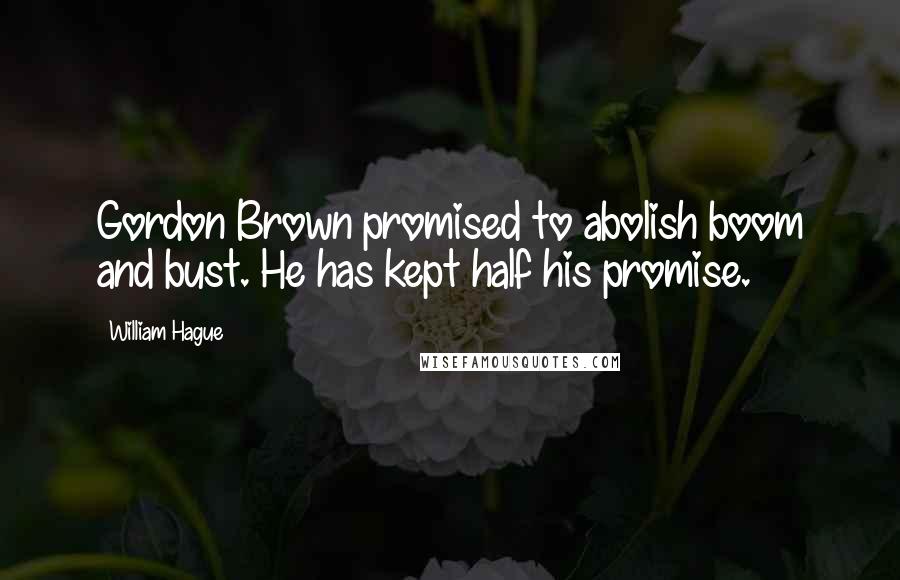 William Hague quotes: Gordon Brown promised to abolish boom and bust. He has kept half his promise.