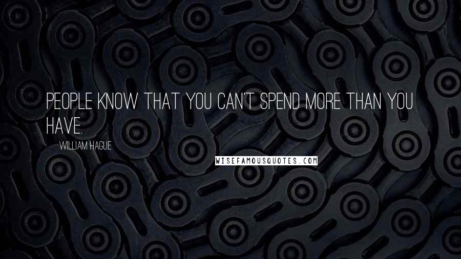 William Hague quotes: People know that you can't spend more than you have.