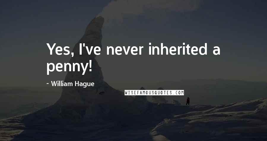 William Hague quotes: Yes, I've never inherited a penny!