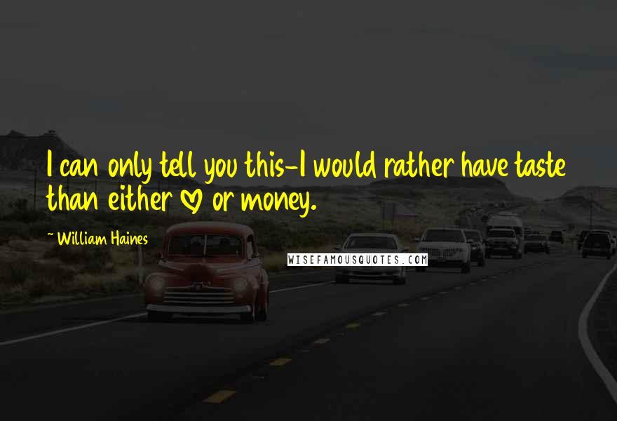 William Haines quotes: I can only tell you this-I would rather have taste than either love or money.