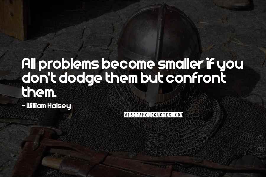 William Halsey quotes: All problems become smaller if you don't dodge them but confront them.