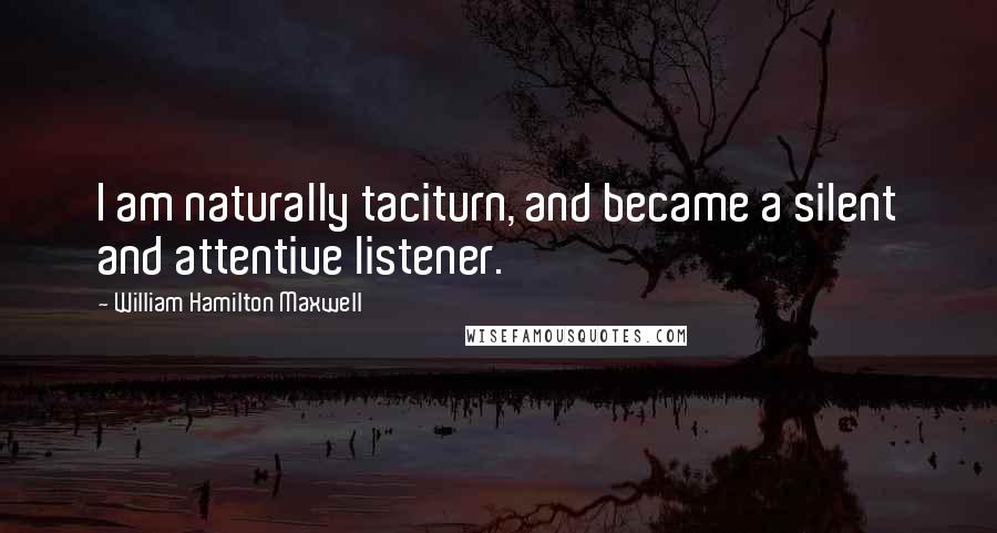 William Hamilton Maxwell quotes: I am naturally taciturn, and became a silent and attentive listener.