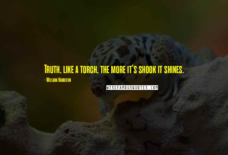 William Hamilton quotes: Truth, like a torch, the more it's shook it shines.