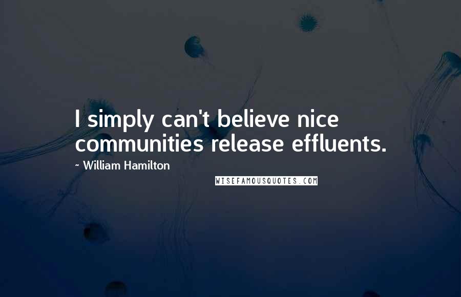William Hamilton quotes: I simply can't believe nice communities release effluents.
