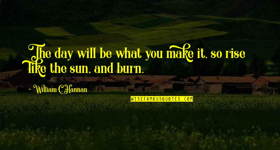 William Hannan Quotes By William C. Hannan: The day will be what you make it, William Hannan Quotes By William C. Hannan: The day will be what you make it,