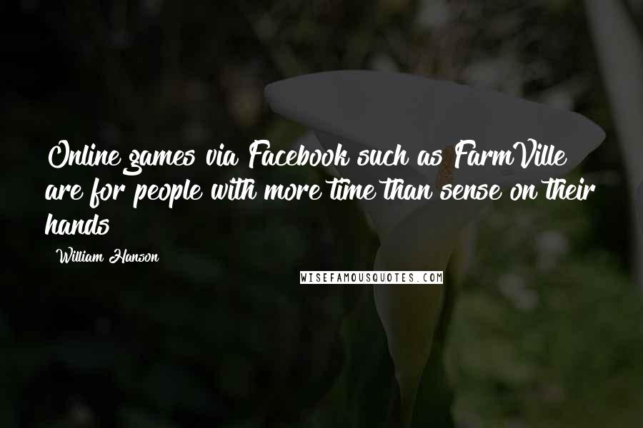 William Hanson quotes: Online games via Facebook such as FarmVille are for people with more time than sense on their hands