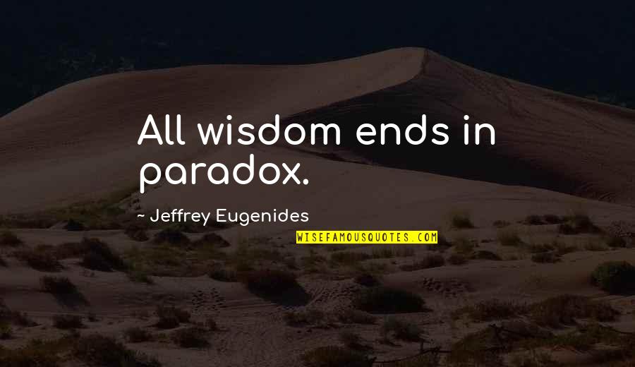 William Harcourt Quotes By Jeffrey Eugenides: All wisdom ends in paradox.