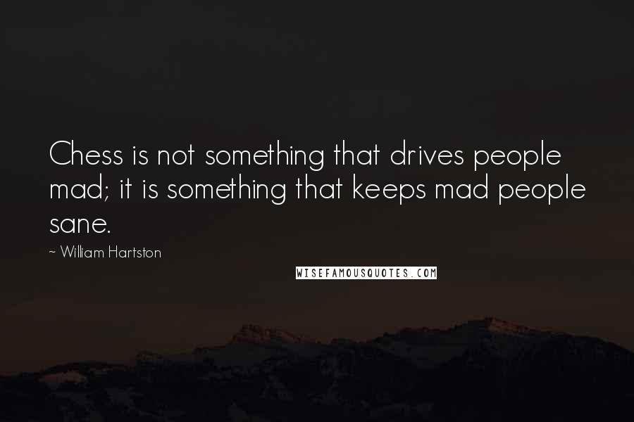 William Hartston quotes: Chess is not something that drives people mad; it is something that keeps mad people sane.