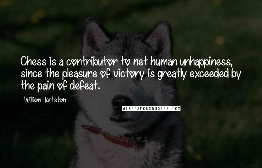 William Hartston quotes: Chess is a contributor to net human unhappiness, since the pleasure of victory is greatly exceeded by the pain of defeat.