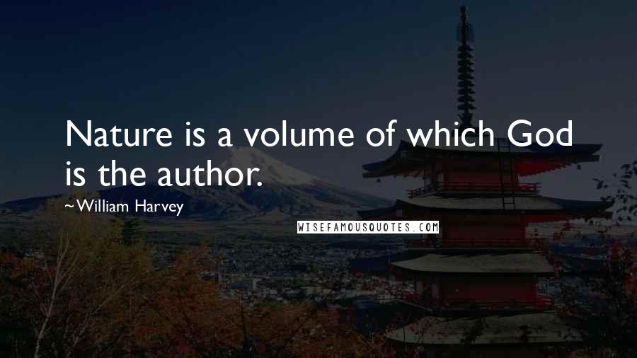 William Harvey quotes: Nature is a volume of which God is the author.
