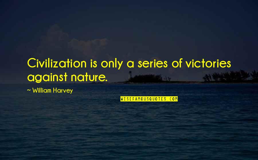 William Harvey Quotes By William Harvey: Civilization is only a series of victories against