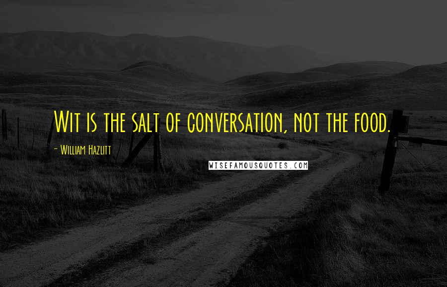 William Hazlitt quotes: Wit is the salt of conversation, not the food.