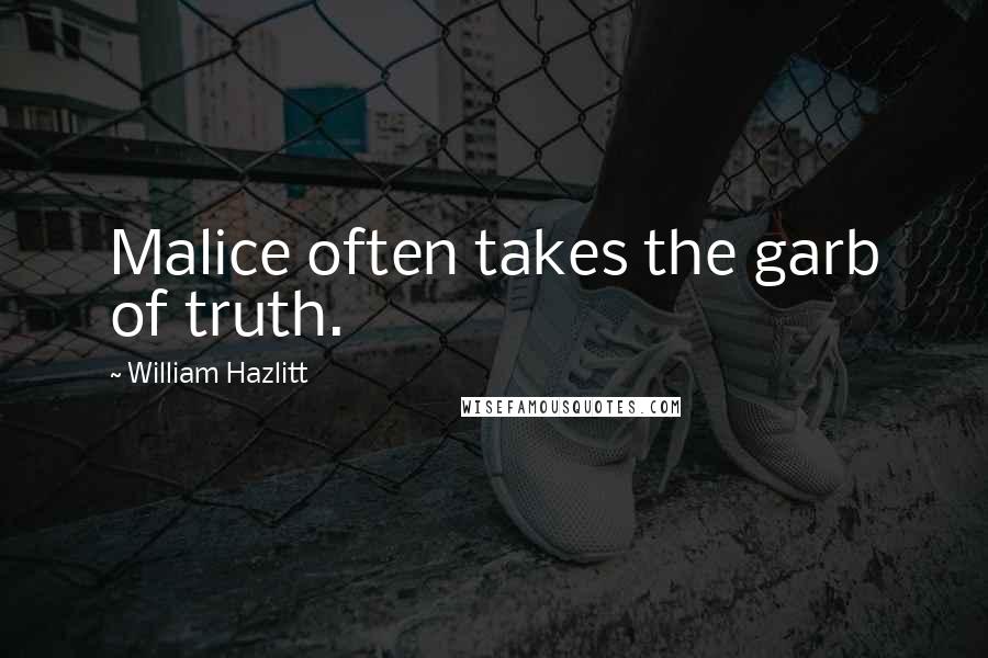 William Hazlitt quotes: Malice often takes the garb of truth.