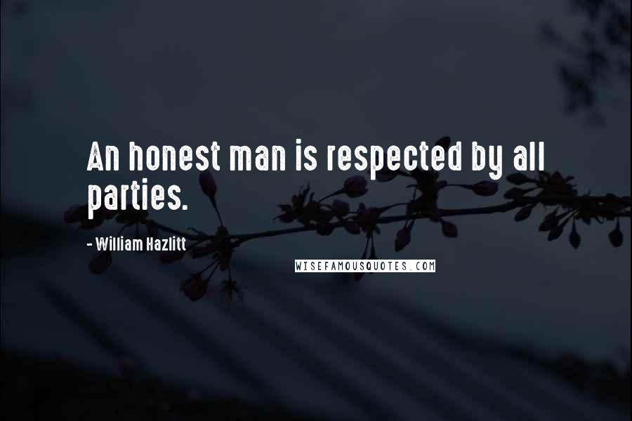 William Hazlitt quotes: An honest man is respected by all parties.