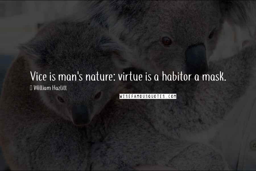 William Hazlitt quotes: Vice is man's nature: virtue is a habitor a mask.