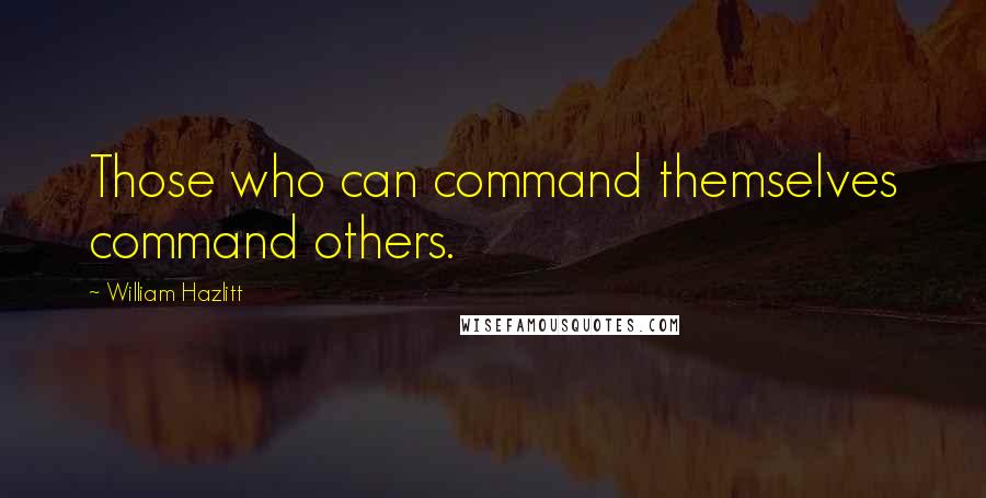 William Hazlitt quotes: Those who can command themselves command others.