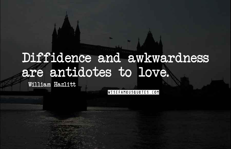 William Hazlitt quotes: Diffidence and awkwardness are antidotes to love.