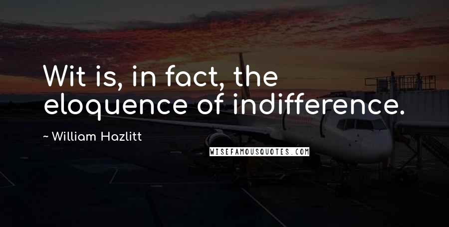 William Hazlitt quotes: Wit is, in fact, the eloquence of indifference.