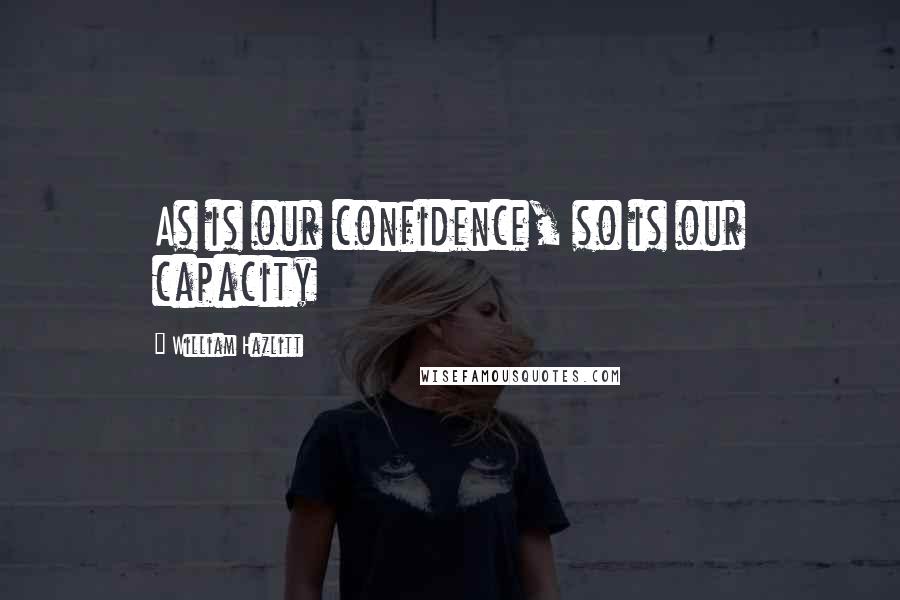 William Hazlitt quotes: As is our confidence, so is our capacity