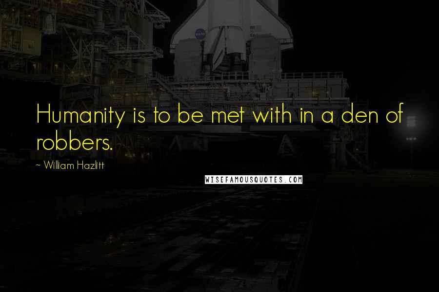 William Hazlitt quotes: Humanity is to be met with in a den of robbers.