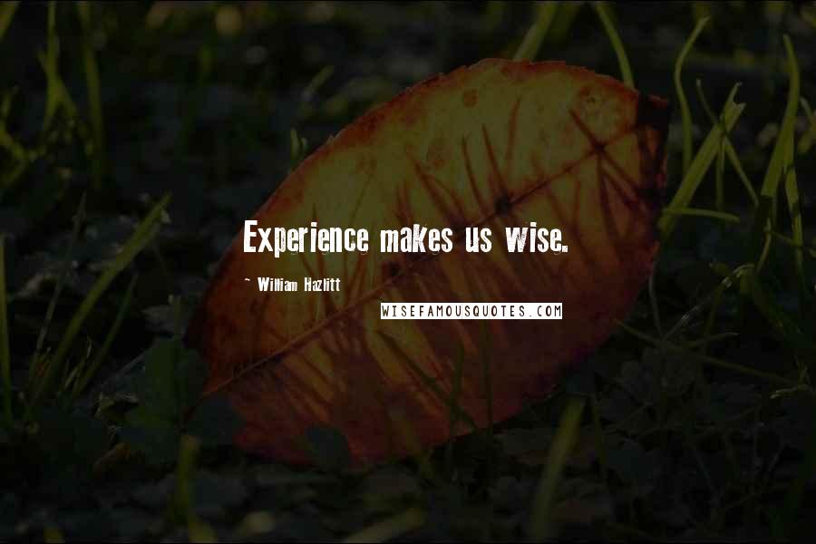 William Hazlitt quotes: Experience makes us wise.