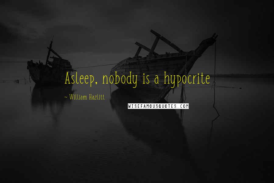 William Hazlitt quotes: Asleep, nobody is a hypocrite