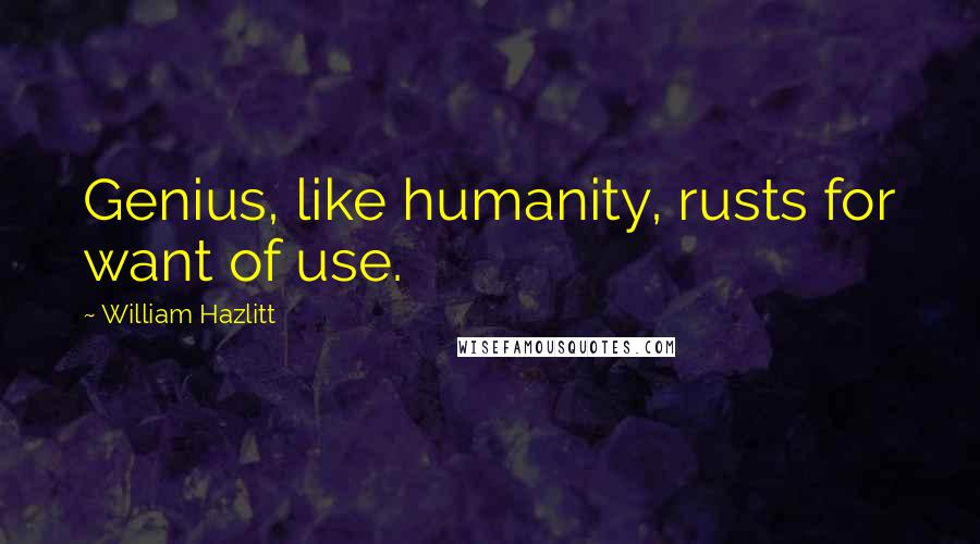 William Hazlitt quotes: Genius, like humanity, rusts for want of use.