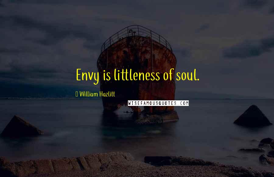 William Hazlitt quotes: Envy is littleness of soul.
