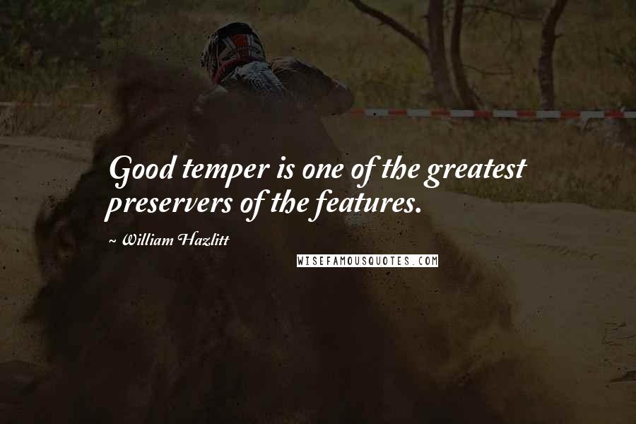 William Hazlitt quotes: Good temper is one of the greatest preservers of the features.
