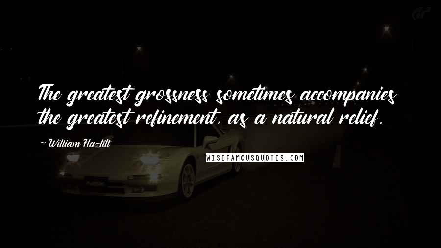 William Hazlitt quotes: The greatest grossness sometimes accompanies the greatest refinement, as a natural relief.