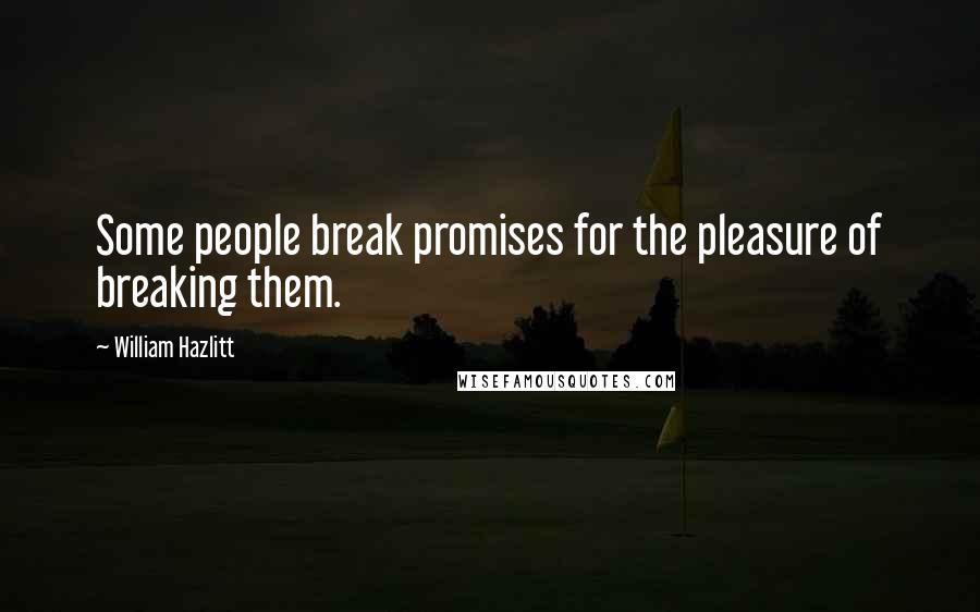 William Hazlitt quotes: Some people break promises for the pleasure of breaking them.