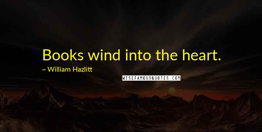 William Hazlitt quotes: Books wind into the heart.