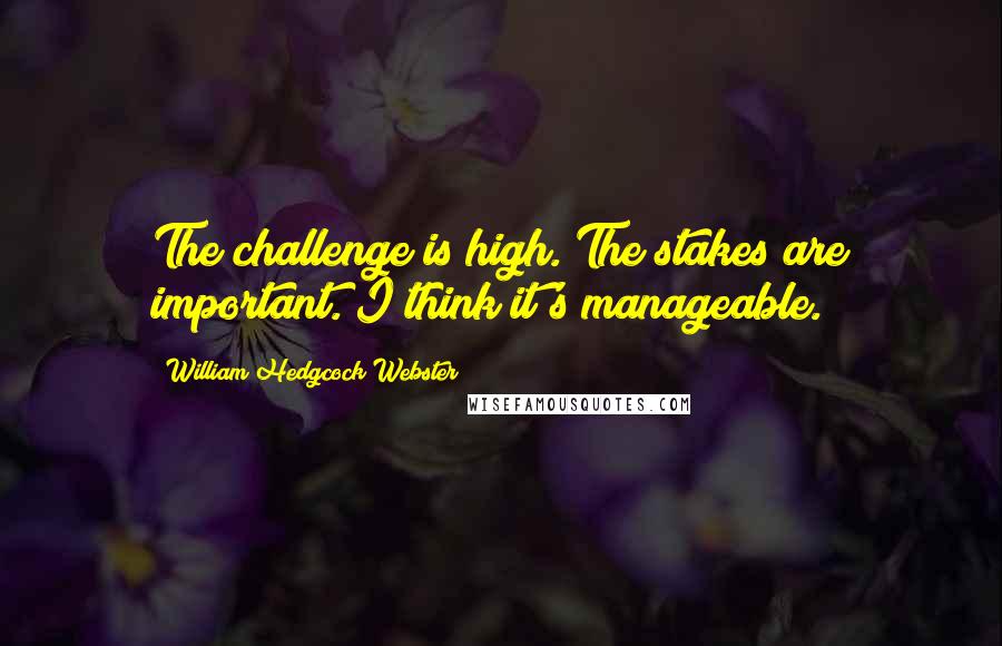 William Hedgcock Webster quotes: The challenge is high. The stakes are important. I think it's manageable.