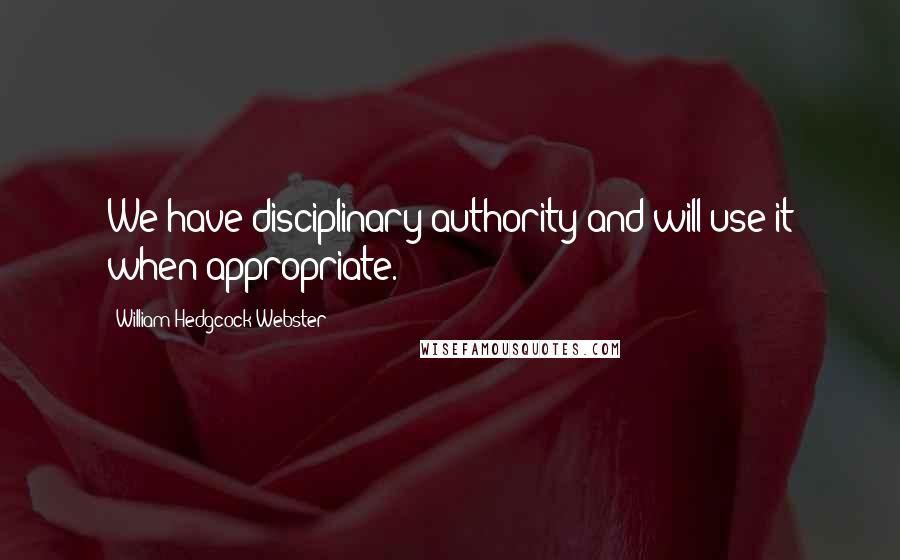 William Hedgcock Webster quotes: We have disciplinary authority and will use it when appropriate.