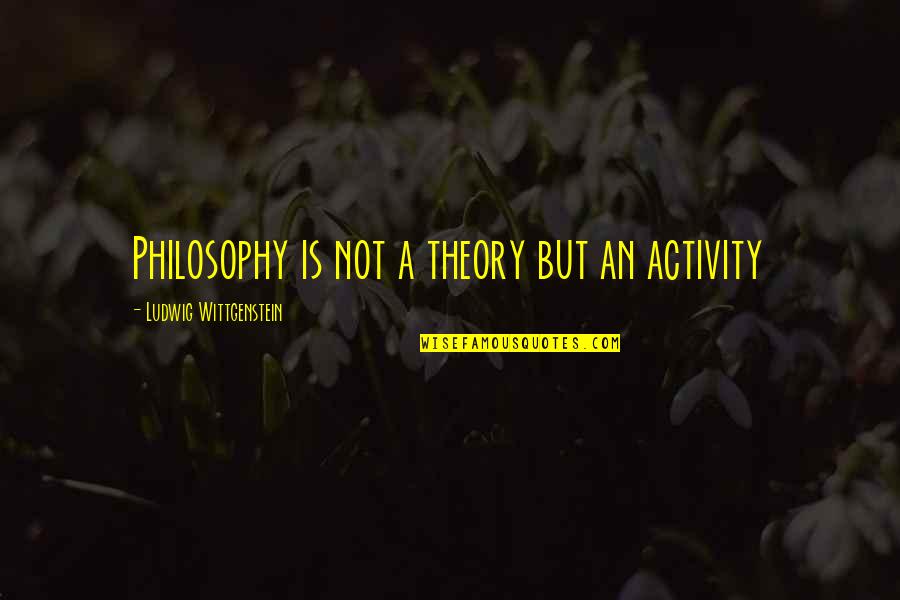 William Heirens Quotes By Ludwig Wittgenstein: Philosophy is not a theory but an activity William Heirens Quotes By Ludwig Wittgenstein: Philosophy is not a theory but an activity