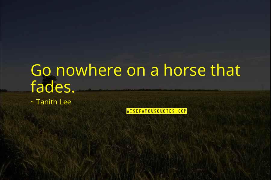 William Heirens Quotes By Tanith Lee: Go nowhere on a horse that fades. William Heirens Quotes By Tanith Lee: Go nowhere on a horse that fades.
