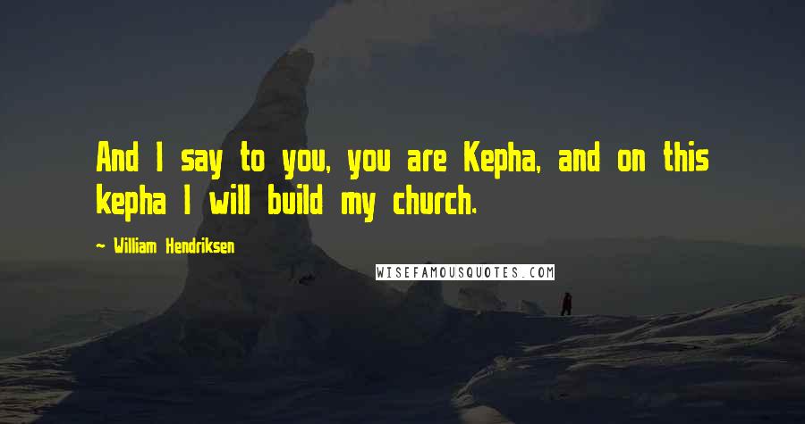 William Hendriksen quotes: And I say to you, you are Kepha, and on this kepha I will build my church.