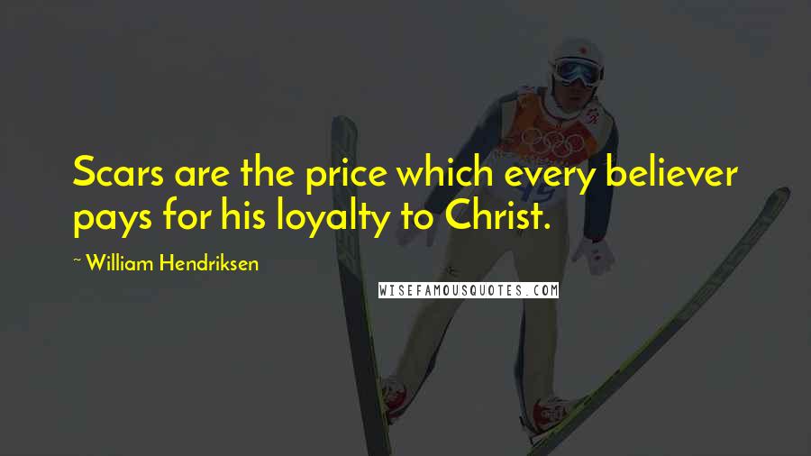 William Hendriksen quotes: Scars are the price which every believer pays for his loyalty to Christ.