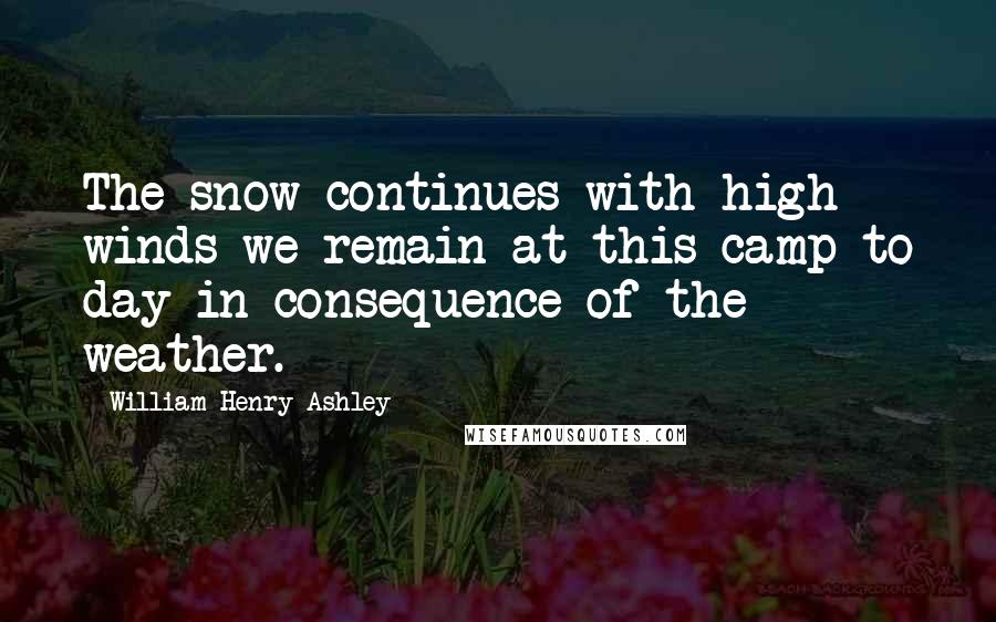 William Henry Ashley quotes: The snow continues with high winds we remain at this camp to day in consequence of the weather.