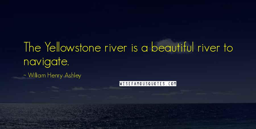 William Henry Ashley quotes: The Yellowstone river is a beautiful river to navigate.