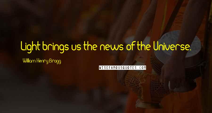 William Henry Bragg quotes: Light brings us the news of the Universe.