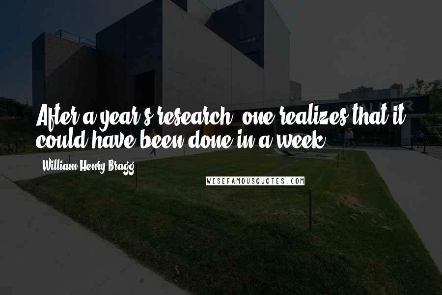 William Henry Bragg quotes: After a year's research, one realizes that it could have been done in a week.