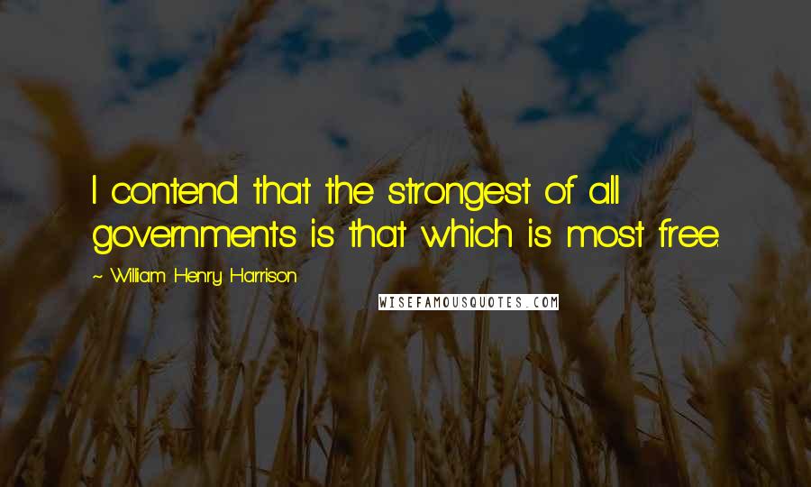 William Henry Harrison quotes: I contend that the strongest of all governments is that which is most free.