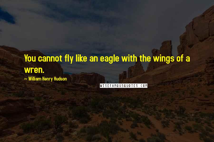 William Henry Hudson quotes: You cannot fly like an eagle with the wings of a wren.