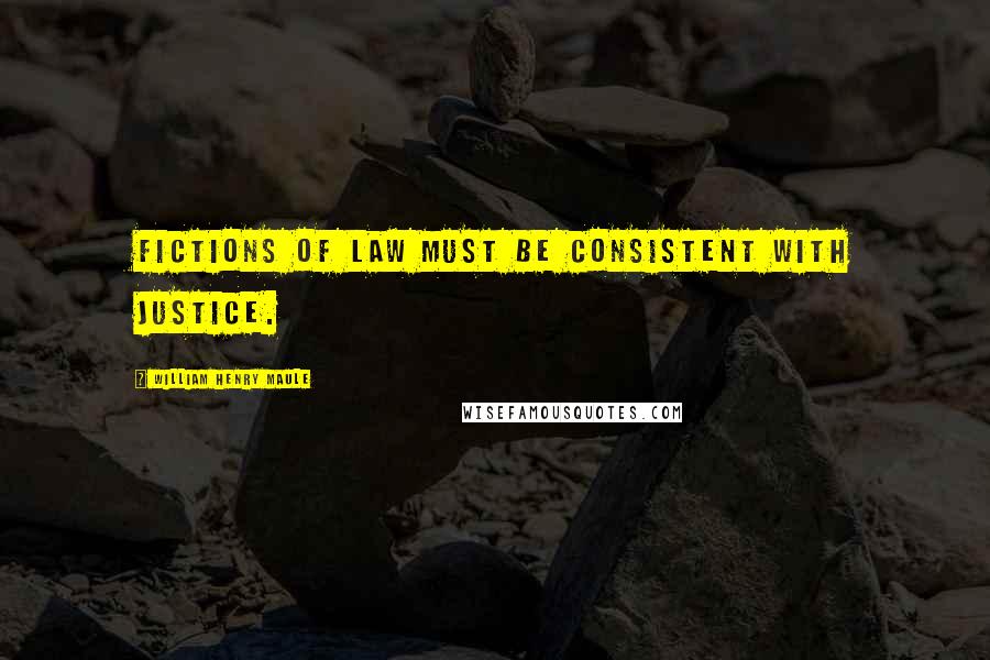 William Henry Maule quotes: Fictions of law must be consistent with justice.