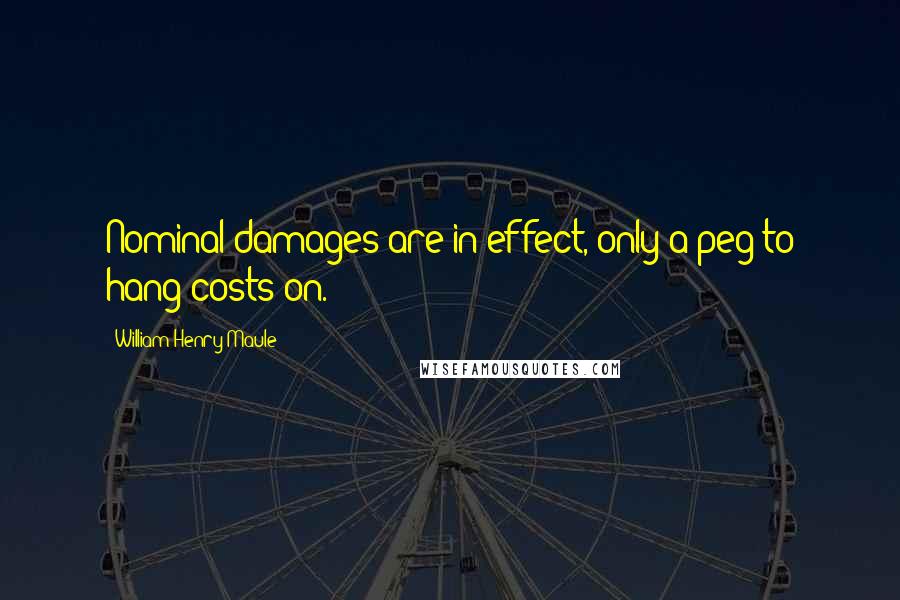 William Henry Maule quotes: Nominal damages are in effect, only a peg to hang costs on.