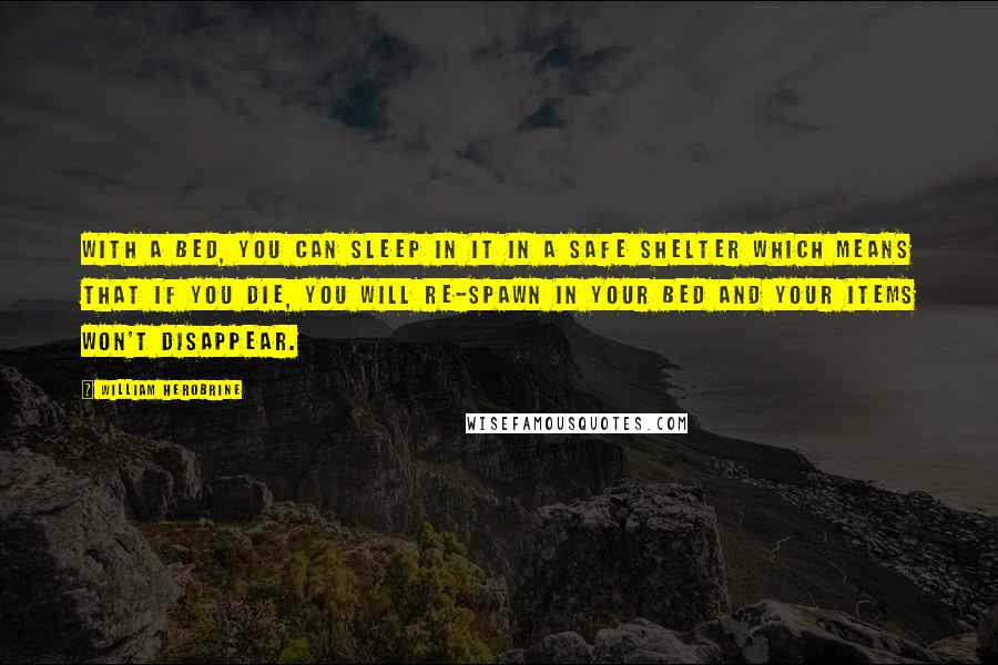 William Herobrine quotes: With a bed, you can sleep in it in a safe shelter which means that if you die, you will re-spawn in your bed and your items won't disappear.