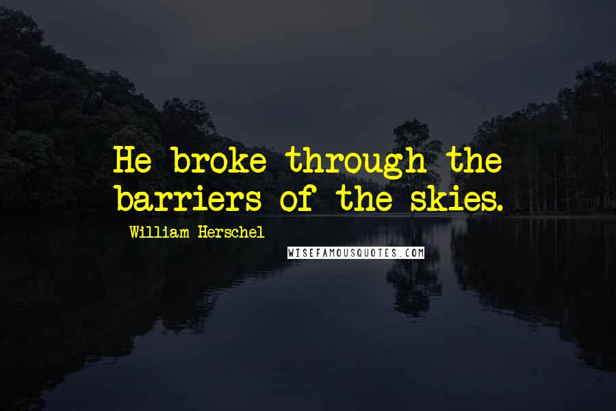 William Herschel quotes: He broke through the barriers of the skies.