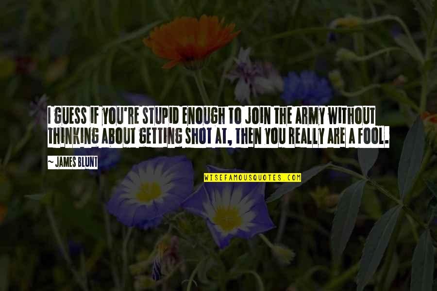 William Hesketh Lever Quotes By James Blunt: I guess if you're stupid enough to join William Hesketh Lever Quotes By James Blunt: I guess if you're stupid enough to join