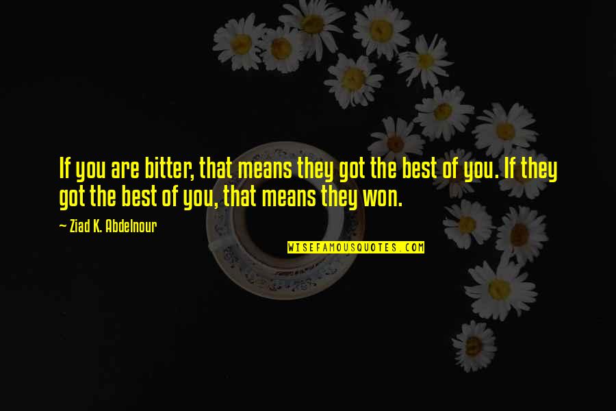 William Higinbotham Famous Quotes By Ziad K. Abdelnour: If you are bitter, that means they got
